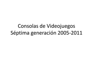 Consolas de VideojuegosSéptima generación 2005-2011 