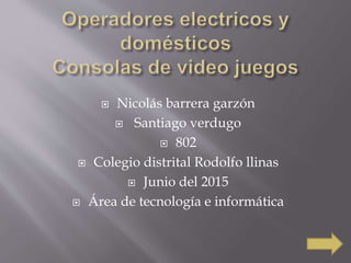  Nicolás barrera garzón
 Santiago verdugo
 802
 Colegio distrital Rodolfo llinas
 Junio del 2015
 Área de tecnología e informática
 