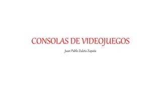 CONSOLAS DE VIDEOJUEGOS
Juan Pablo Zuleta Zapata
 