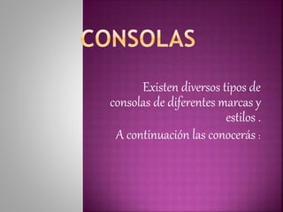 Existen diversos tipos de
consolas de diferentes marcas y
estilos .
A continuación las conocerás :