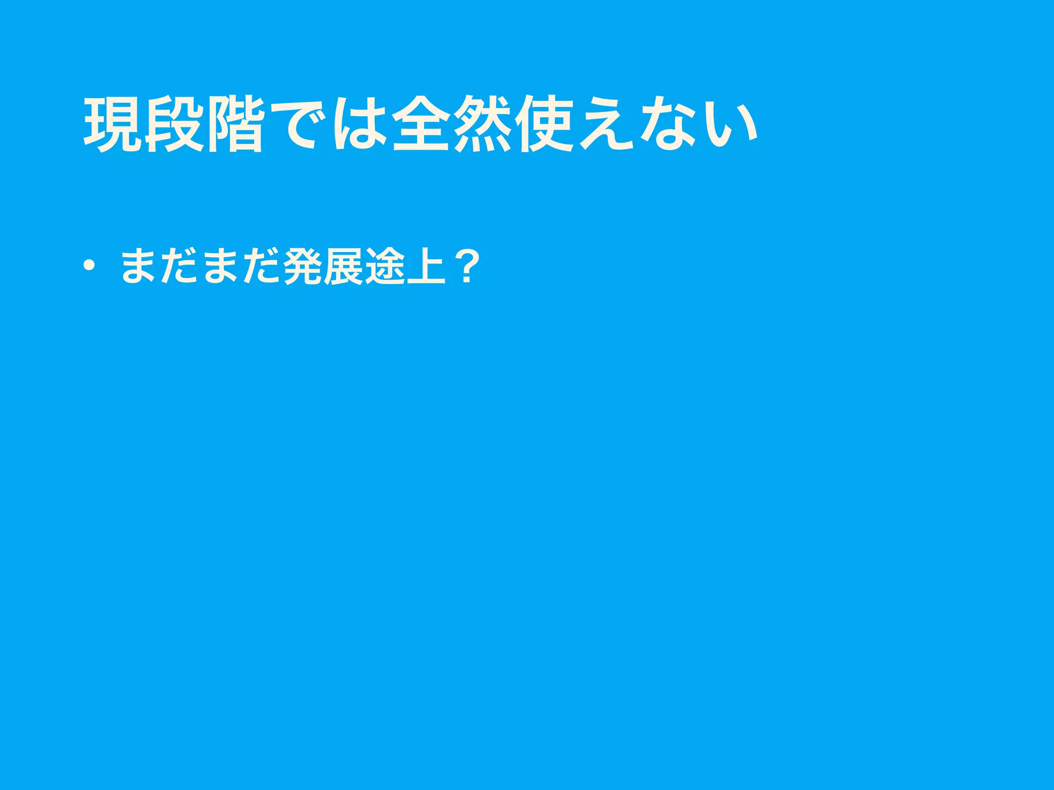 現段階では全然使えない
• まだまだ発展途上？
 