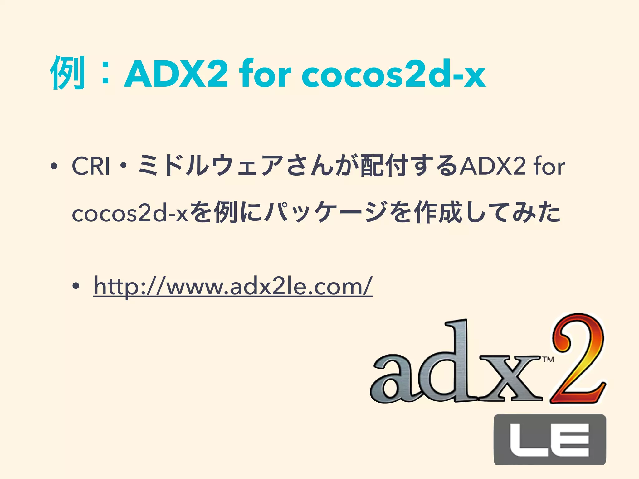 例：ADX2 for cocos2d-x
• CRI・ミドルウェアさんが配付するADX2 for
cocos2d-xを例にパッケージを作成してみた
• http://www.adx2le.com/
 