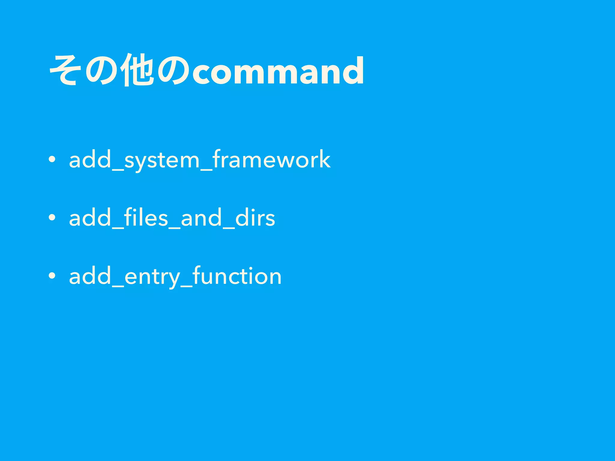 その他のcommand
• add_system_framework
• add_ﬁles_and_dirs
• add_entry_function
 