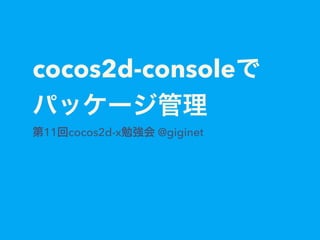 cocos2d-consoleで
パッケージ管理
第11回cocos2d-x勉強会 @giginet
 