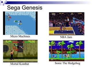 Sega Genesis



 Micro Machines      NBA Jam




                  Sonic The Hedgehog
 Mortal Kombat