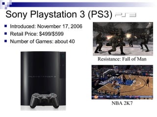 Sony Playstation 3 (PS3)
    Introduced: November 17, 2006


    Retail Price: $499/$599


    Number of Games: about 40...