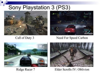 Sony Playstation 3 (PS3)




  Call of Duty 3    Need For Speed Carbon




  Ridge Racer 7    Elder Scrolls IV: Oblivion