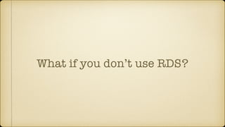 What if you don’t use RDS?
 