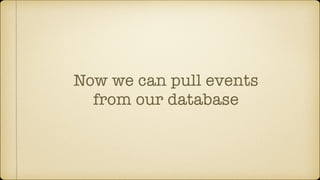 Now we can pull events
from our database
 