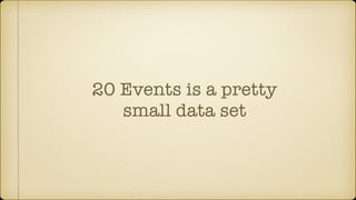 20 Events is a pretty
small data set
 