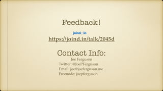 Feedback!
https://joind.in/talk/2045d
Joe Ferguson
Twitter: @JoePFerguson
Email: joe@joeferguson.me
Freenode: joepferguson
Contact Info:
 