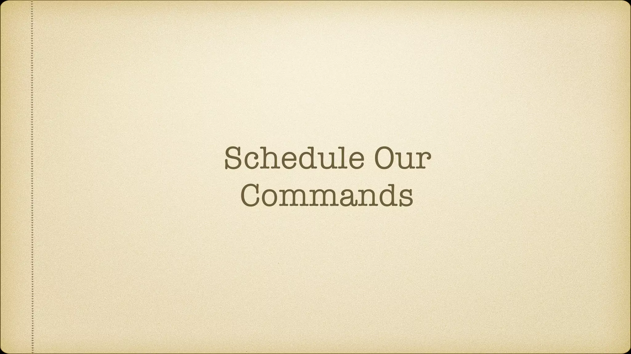 Schedule Our
Commands
 