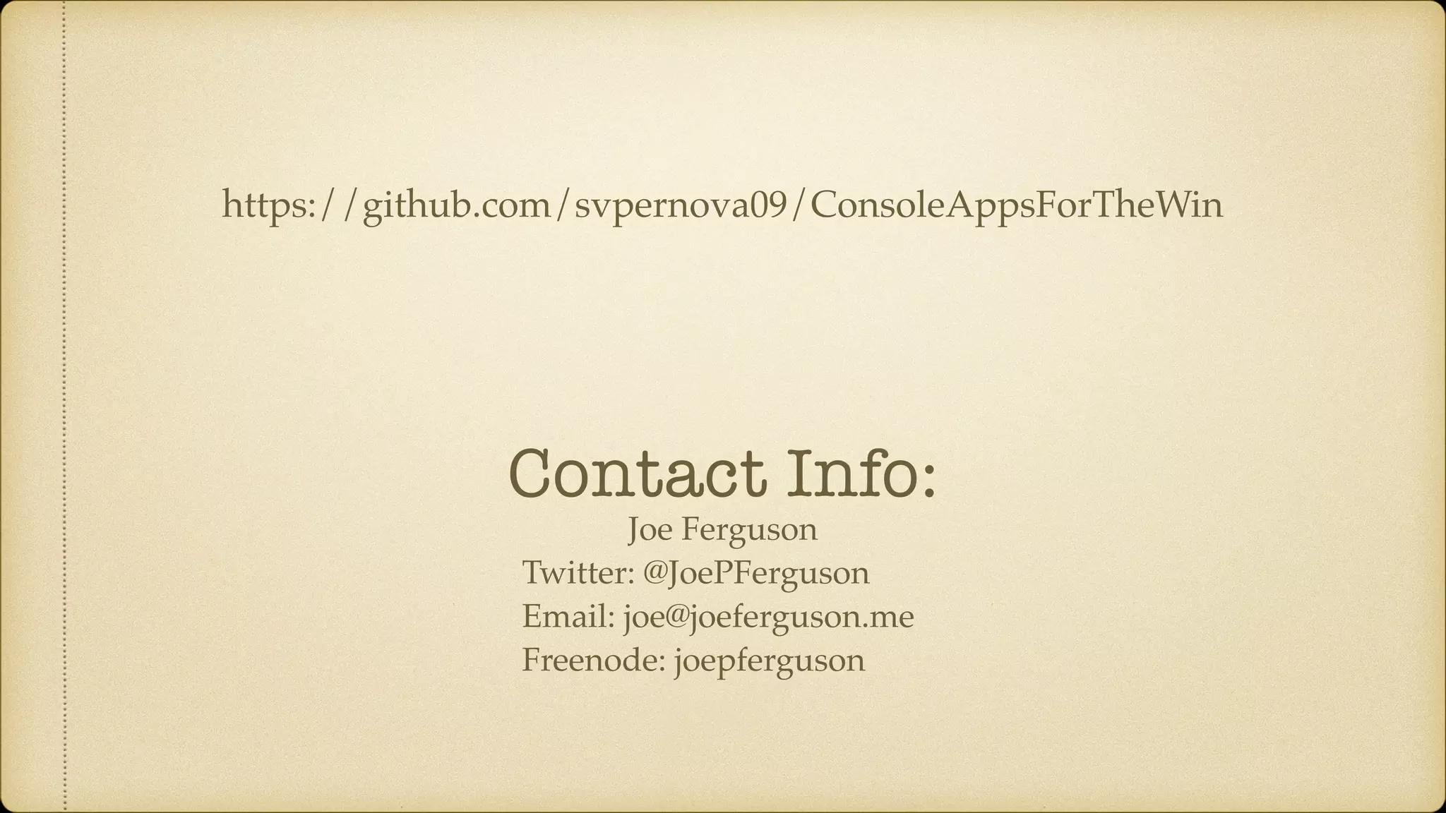 Joe Ferguson
Twitter: @JoePFerguson
Email: joe@joeferguson.me
Freenode: joepferguson
Contact Info:
https://github.com/svpernova09/ConsoleAppsForTheWin
 