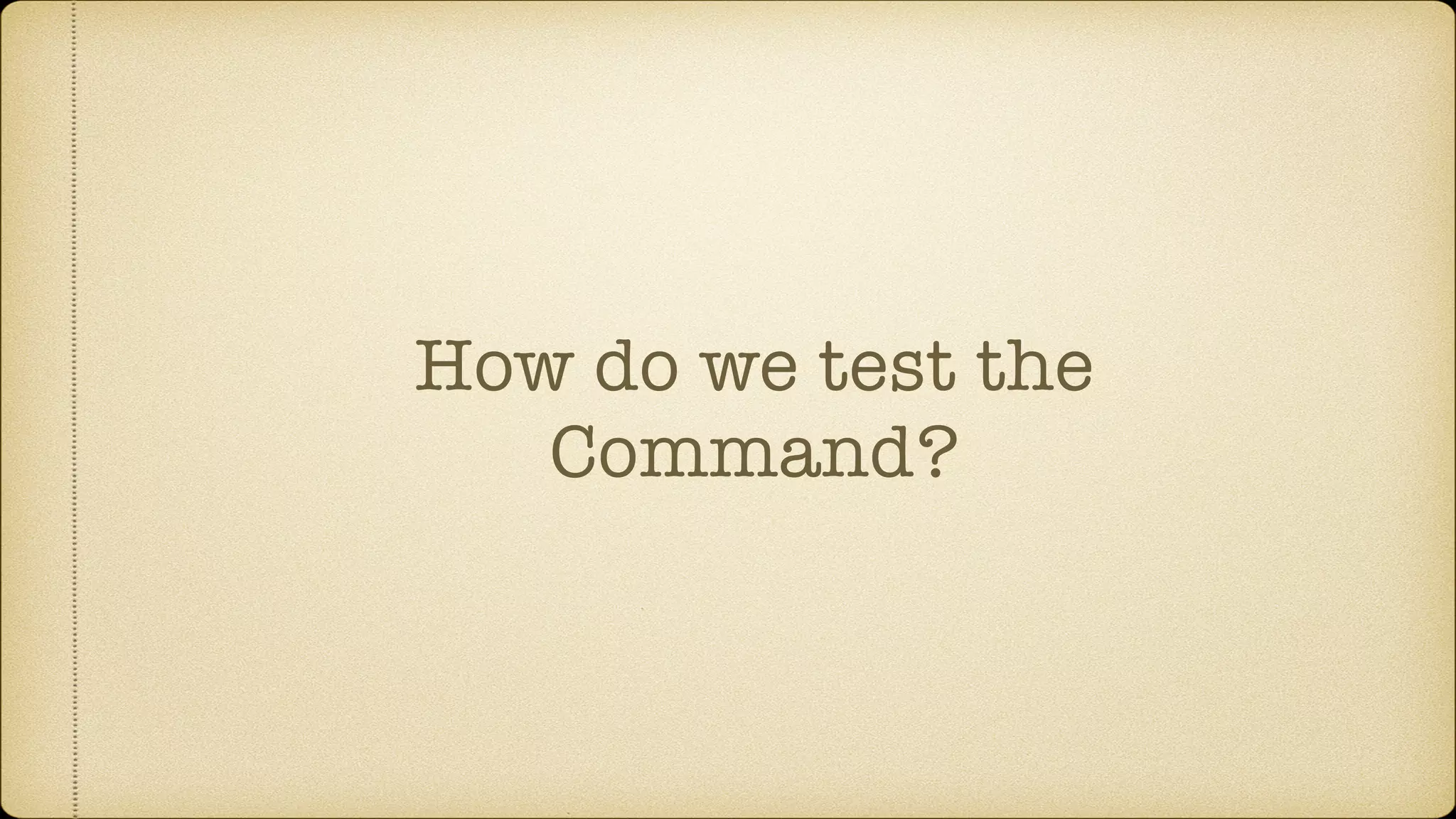 How do we test the
Command?
 