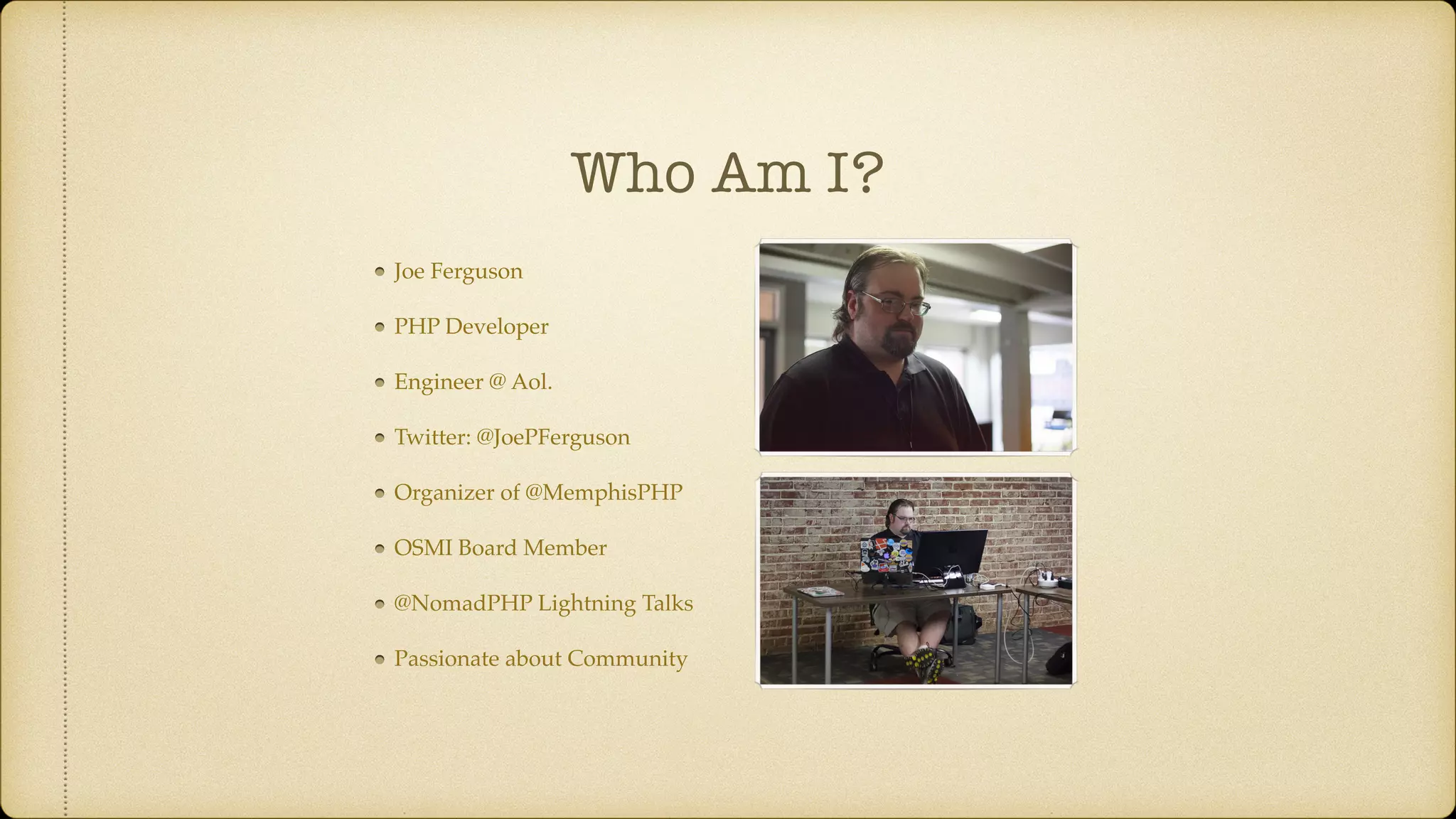 Who Am I?
Joe Ferguson
PHP Developer
Engineer @ Aol.
Twitter: @JoePFerguson
Organizer of @MemphisPHP
OSMI Board Member
@NomadPHP Lightning Talks
Passionate about Community
 