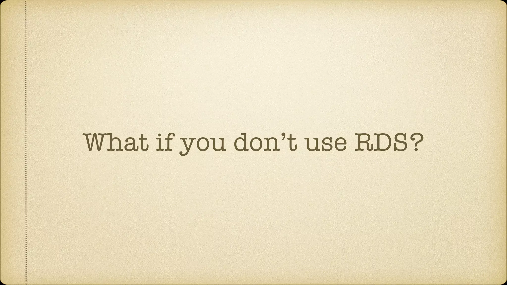 What if you don’t use RDS?
 
