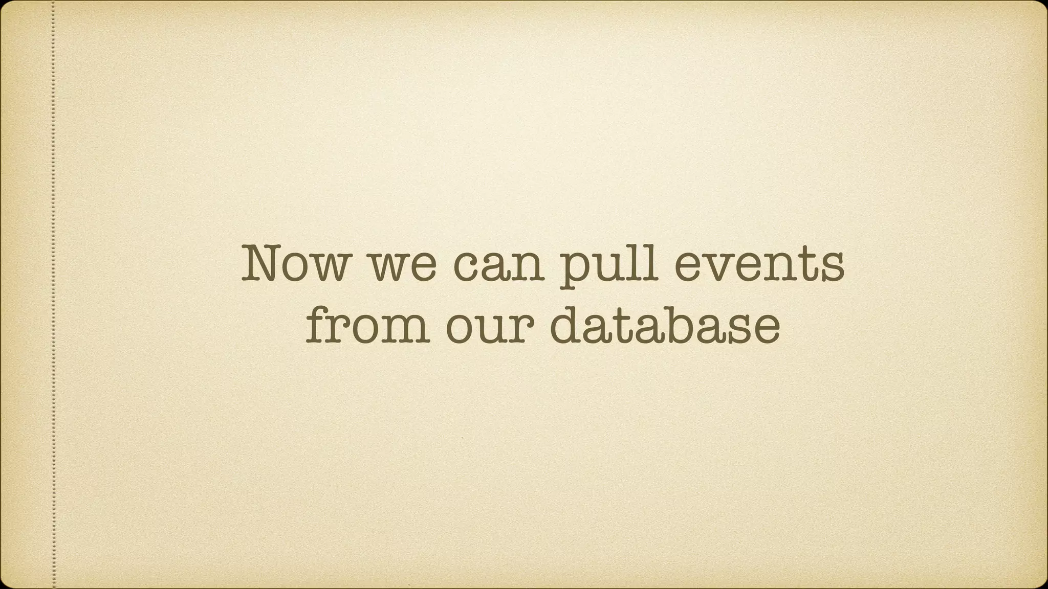 Now we can pull events
from our database
 