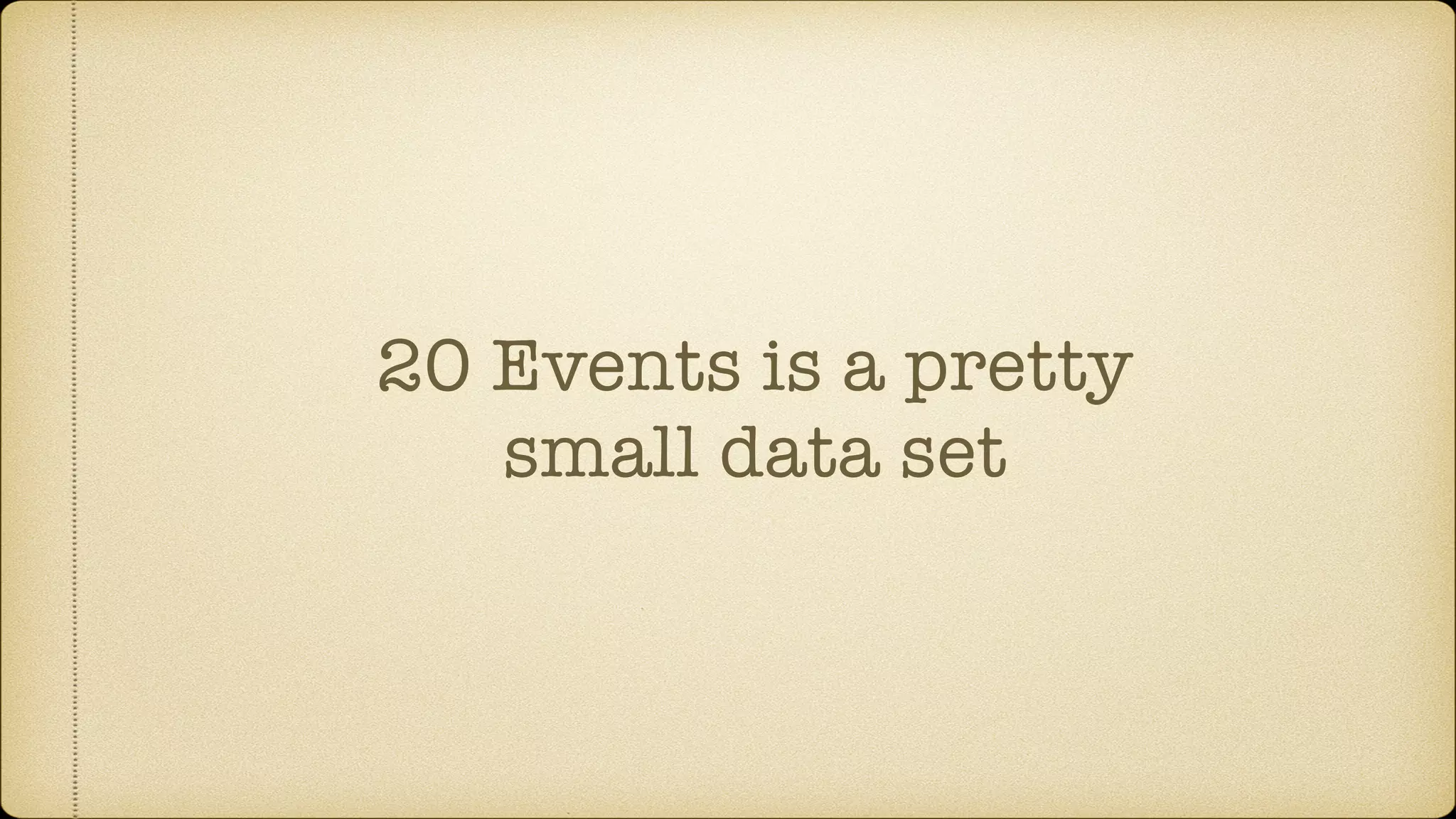 20 Events is a pretty
small data set
 