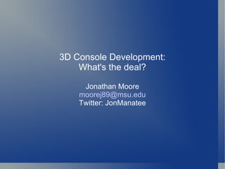 3D Console Development: What's the deal? Jonathan Moore [email_address] Twitter: JonManatee 