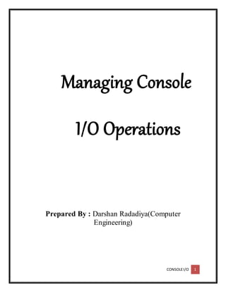 CONSOLEI/O 1
Managing Console
I/O Operations
Prepared By : Darshan Radadiya(Computer
Engineering)
 