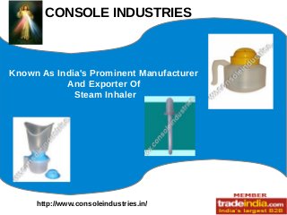CONSOLE INDUSTRIES
http://www.consoleindustries.in/
Known As India's Prominent Manufacturer
And Exporter Of
Steam Inhaler
 