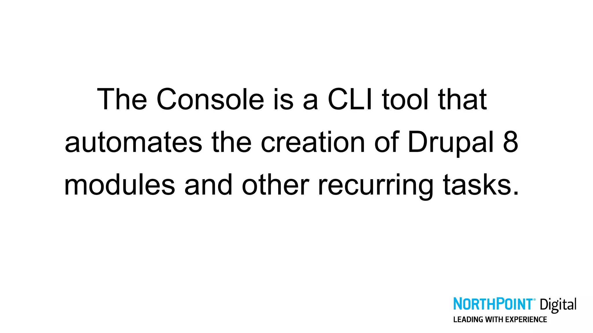 The Console is a CLI tool that
automates the creation of Drupal 8
modules and other recurring tasks.
 