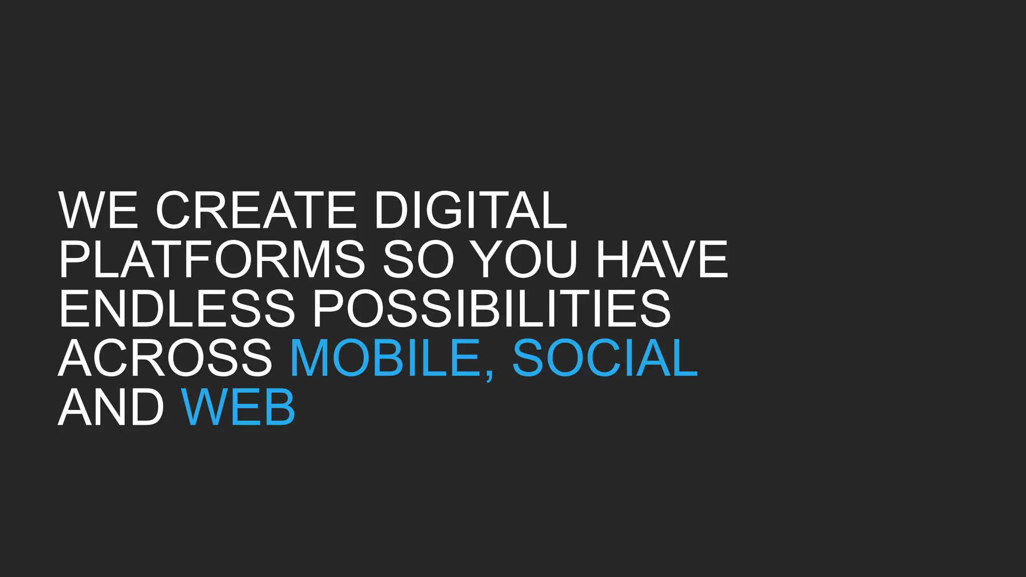 WE CREATE DIGITAL
PLATFORMS SO YOU HAVE
ENDLESS POSSIBILITIES
ACROSS MOBILE, SOCIAL
AND WEB
 