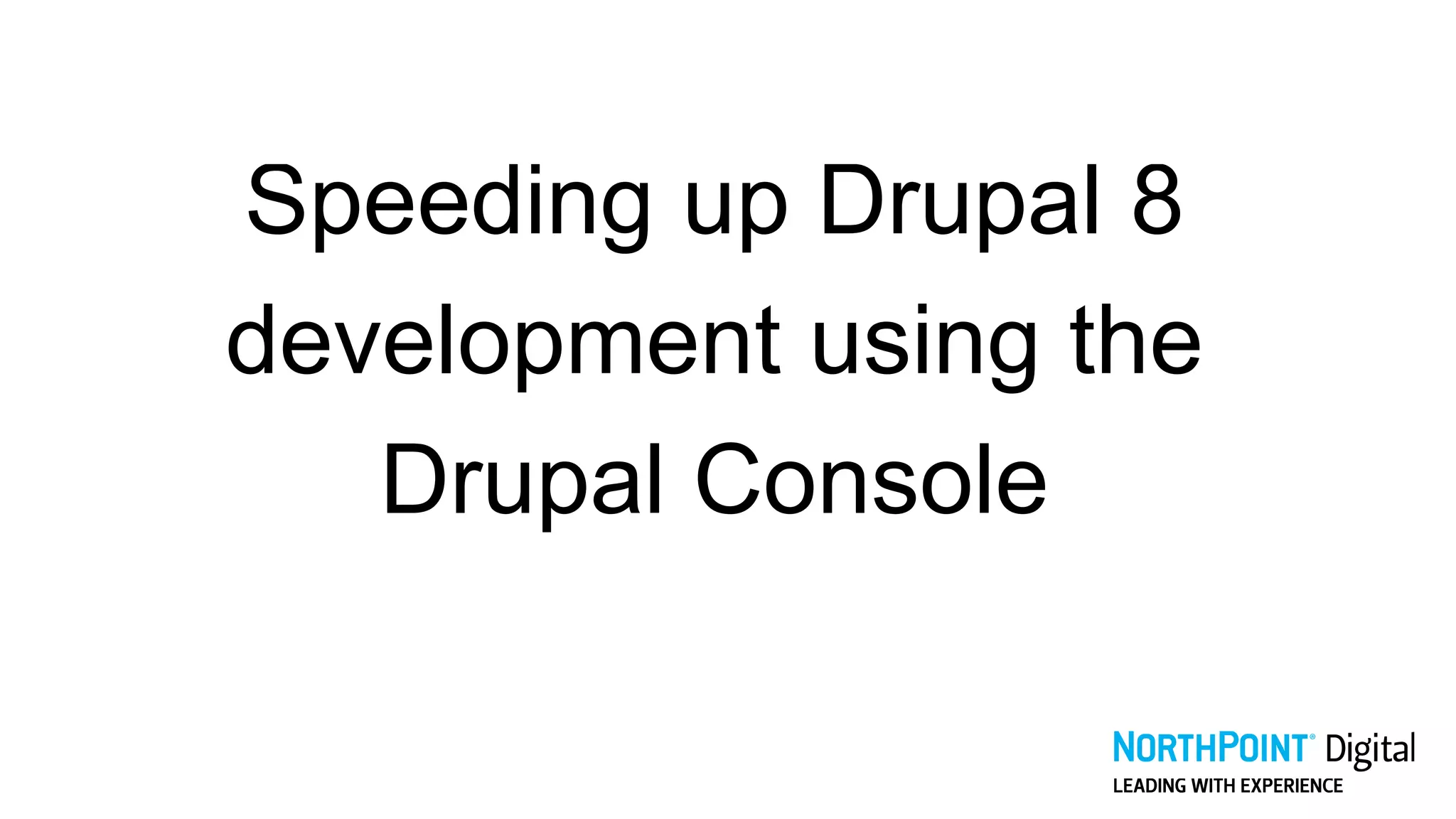 Speeding up Drupal 8
development using the
Drupal Console
 