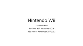 Nintendo Wii
7th Generation
Released 19th November 2006
Replaced in November 18th 2012
 