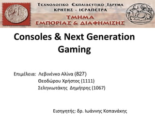 Consoles & Next Generation Gaming Επιμέλεια:   Λεβινένκο Αλίνα  (827) Θεοδώρου Χρήστος (1111) Σεληνιωτάκης  Δημήτρης (1067) Εισηγητής: δρ. Ιωάννης Κοπανάκης 