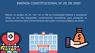 EMENDA CONSTITUCIONAL Nº 29, DE 2000
Alterou os artigos 34, 35, 156, 167 e 198 da Constituição Federal e acrescenta
artigo ao ato das disposições constitucionais transitórias, para assegurar os
recursos mínimos para o financiamento das ações e serviços públicos de saúde.
 