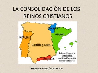 LA CONSOLIDACIÓN DE LOS  REINOS CRISTIANOS FERNANDO GARCÍA CARRASCO   