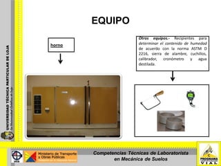 EQUIPO
horno
Otros equipos.- Recipientes para
determinar el contenido de humedad
de acuerdo con la norma ASTM D
2216, sierra de alambre, cuchillos,
calibrador, cronómetro y agua
destilada.
Competencias Técnicas de Laboratorista
en Mecánica de Suelos
 