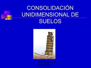 UCM Ingeniería en
Construcción
CONSOLIDACIÓN
UNIDIMENSIONAL DE
SUELOS
 