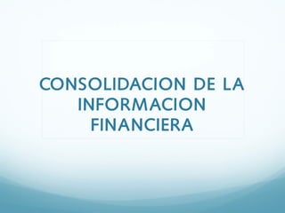 CONSOLIDACION DE LA
   INFORM ACION
     FINANCIERA
 