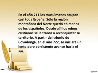 En el año 711 los musulmanes ocupan
casi toda España. Sólo la región
montañosa del Norte quedó en manos
de los españoles. ...
