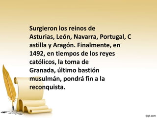 Surgieron los reinos de
Asturias, León, Navarra, Portugal, C
astilla y Aragón. Finalmente, en
1492, en tiempos de los reye...