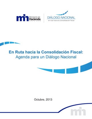 DIÁLOGO NACIONAL
en ruta hacia la consolidación fiscal

En Ruta hacia la Consolidación Fiscal:
Agenda para un Diálogo Nacional

Octubre, 2013

 