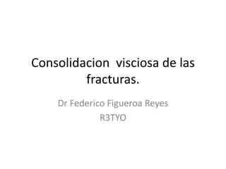 Consolidacion visciosa de las 
fracturas. 
Dr Federico Figueroa Reyes 
R3TYO 
 
