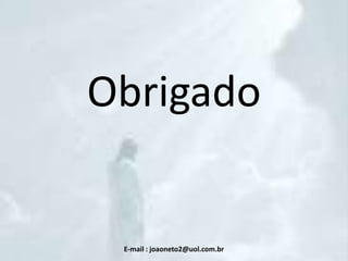 Obrigado

E-mail : joaoneto2@uol.com.br

 