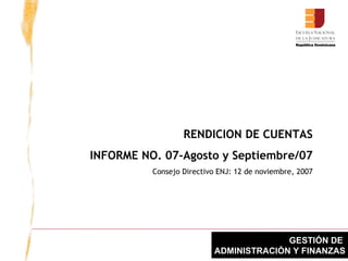 RENDICION DE CUENTAS INFORME NO. 07-Agosto y Septiembre/07 Consejo Directivo ENJ: 12 de noviembre, 2007 