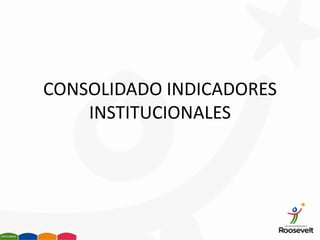 CONSOLIDADO INDICADORES
    INSTITUCIONALES
 