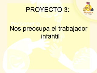 PROYECTO 3:
Nos preocupa el trabajador
infantil
 
