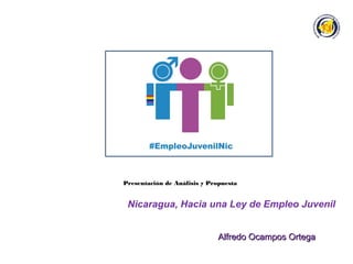 Presentación de Análisis y Propuesta
Nicaragua, Hacia una Ley de Empleo Juvenil
Alfredo Ocampos OrtegaAlfredo Ocampos Ortega
 