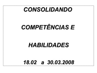 CONSOLIDANDO  COMPETÊNCIAS E  HABILIDADES 18.02  a  30.03.2008 