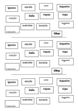________________________________________________________
________________________________________________________
iguana
índio
igreja
ilha
iogurte
isqueiroescola
rapaz
casa
r guaé
canção
sacola borracha
iguana
índio
igreja
ilha
iogurte
isqueiroescola
rapaz
casa
r guaé
canção
sacola borracha
iguana
índio
igreja
iogurte
isqueiroescola
rapaz
casa
r guaé
canção
sacola borracha
 