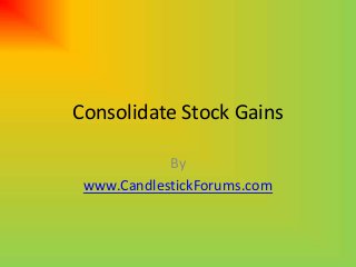 Consolidate Stock Gains
By
www.CandlestickForums.com
 