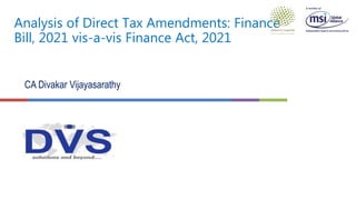 Analysis of Direct Tax Amendments: Finance
Bill, 2021 vis-a-vis Finance Act, 2021
CA Divakar Vijayasarathy
 
