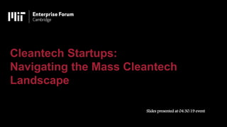 Cleantech Startups:
Navigating the Mass Cleantech
Landscape
Slides presented at 04.30.19 event
 
