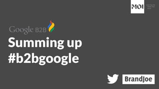 Summing up
#b2bgoogle
 